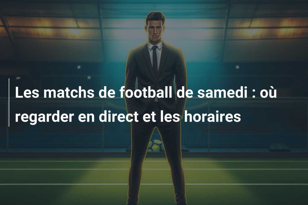 Les matchs de football de samedi : où regarder en direct et les horaires