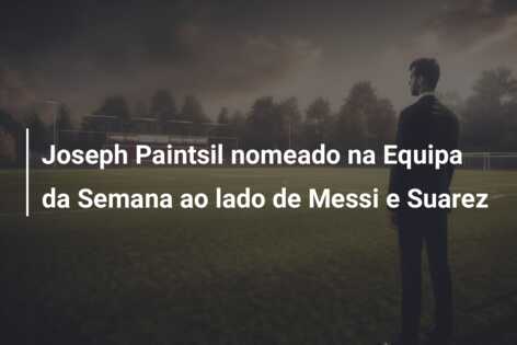 Joseph Paintsil nomeado na Equipa da Semana ao lado de Messi e Suarez