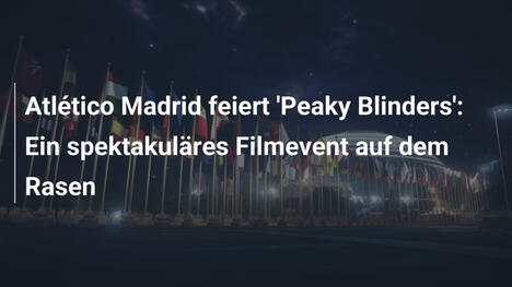 Atlético Madrid feiert 'Peaky Blinders': Ein spektakuläres Filmevent auf dem Rasen