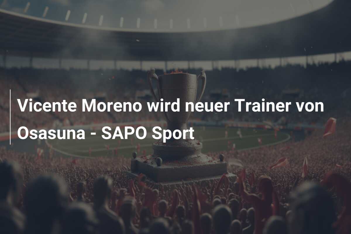 Vicente Moreno wird neuer Trainer von Osasuna – SAPO Sport