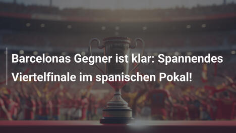 Barcelonas Gegner ist klar: Spannendes Viertelfinale im spanischen Pokal!