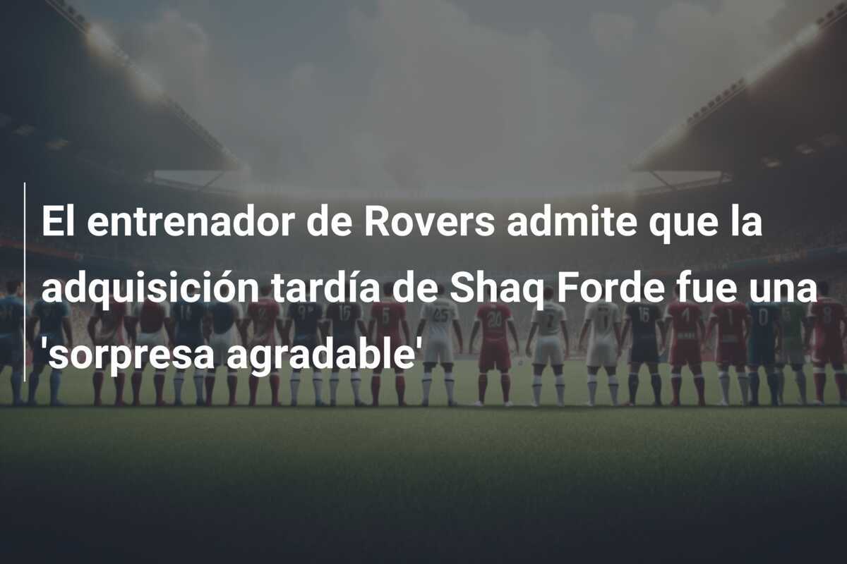 El entrenador de Rovers admite que la adquisición tardía de Shaq Forde fue una ‘sorpresa agradable’
