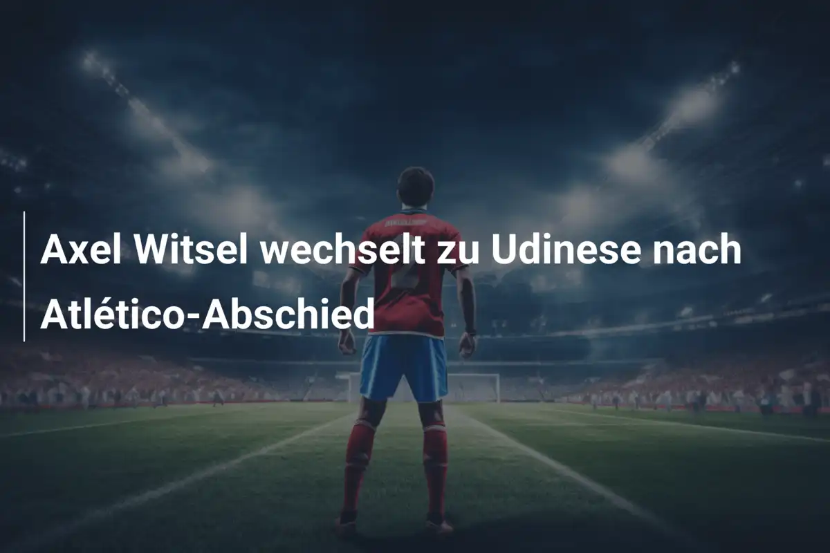 Axel Witsel wechselt zu Udinese nach Atlético-Abschied