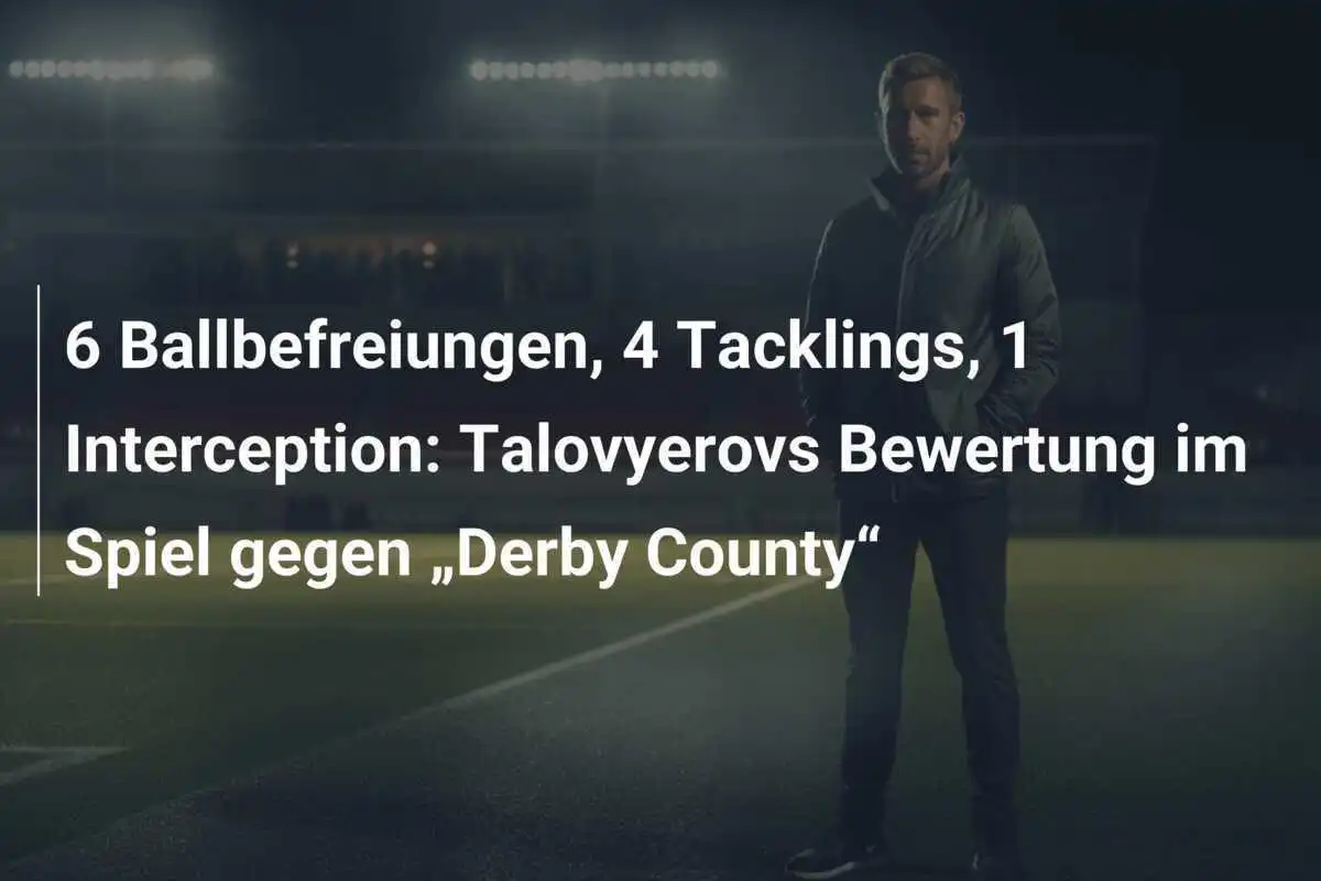 6 Ballbefreiungen, 4 Tacklings, 1 Interception: Talovyerovs Bewertung im Spiel gegen „Derby County“