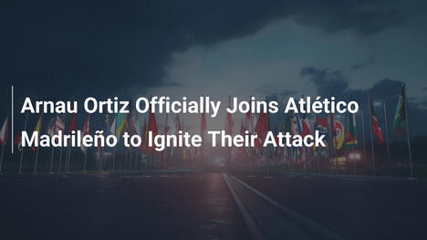 Arnau Ortiz all'Atlético Madrileño: il nuovo fuoco per l'attacco