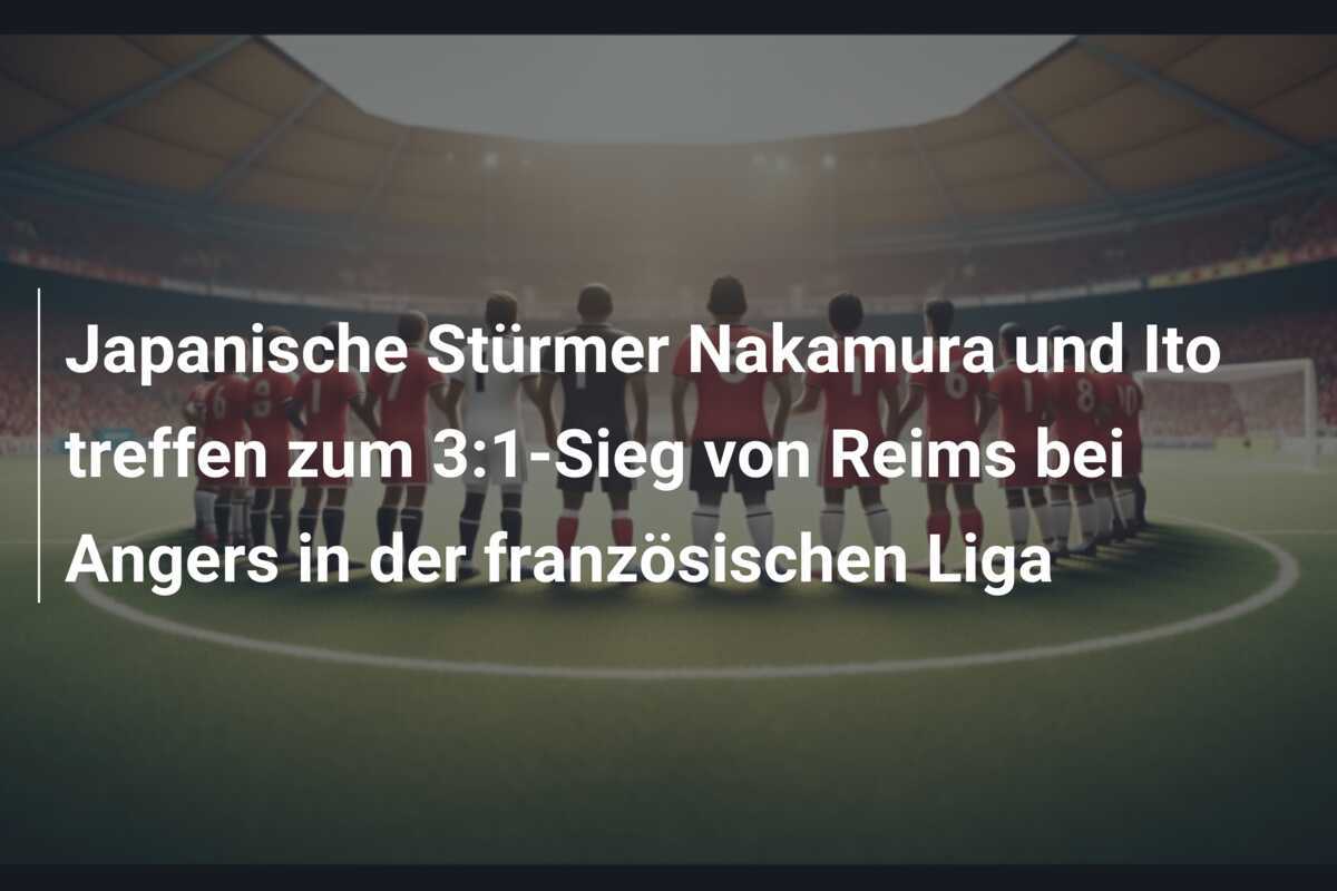 Japanische Stürmer Nakamura und Ito treffen zum 3:1-Sieg von Reims bei Angers in der französischen Liga