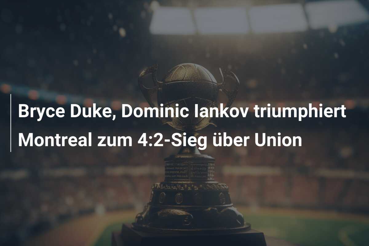 Bryce Duke, Dominic Iankov triumphiert Montreal zum 4:2-Sieg über Union