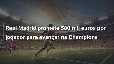 Real Madrid promete 500 mil euros por jogador para avançar na Champions