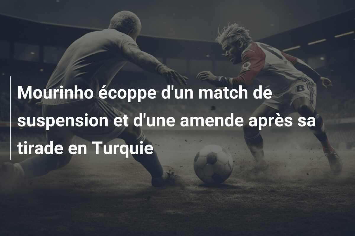 Mourinho écoppe d'un match de suspension et d'une amende après sa tirade en Turquie