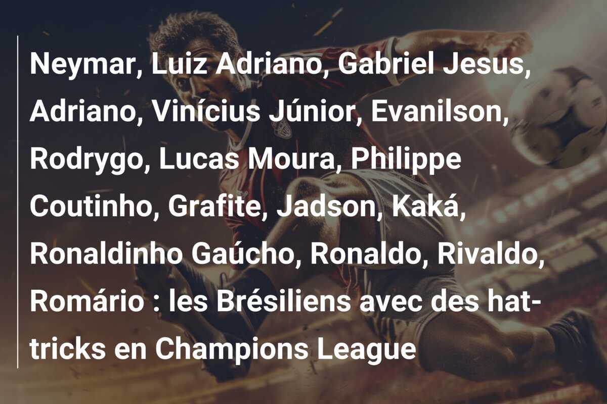 Neymar, Luiz Adriano, Gabriel Jesus, Adriano, Vinícius Júnior, Evanilson, Rodrygo, Lucas Moura, Philippe Coutinho, Grafite, Jadson, Kaká, Ronaldinho Gaúcho, Ronaldo, Rivaldo, Romário : les Brésiliens avec des hat-tricks en Champions League