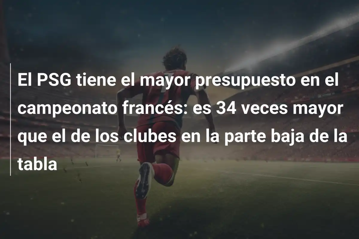 El PSG tiene el mayor presupuesto en el campeonato francés: es 34 veces mayor que el de los clubes en la parte baja de la tabla
