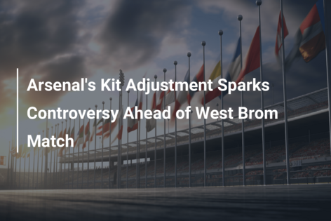 Arsenal’s Kit Adjustment Sparks Controversy Ahead of West Brom Match