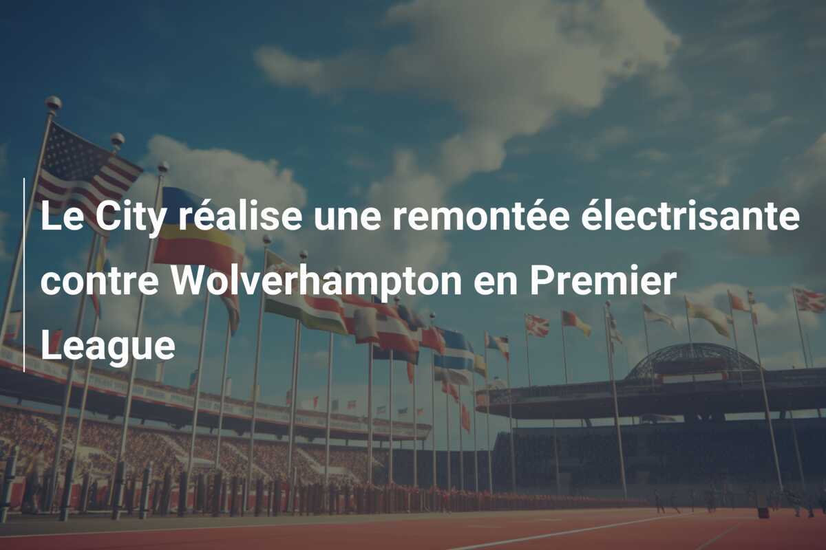 Le City réalise une remontée électrisante contre Wolverhampton en Premier League