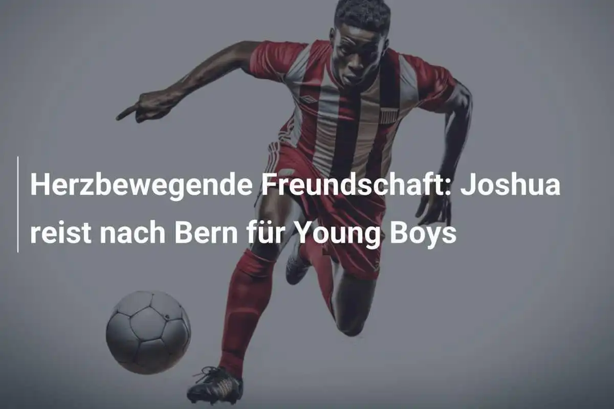 Herzbewegende Freundschaft: Joshua reist nach Bern für Young Boys