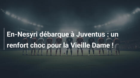En-Nesyri débarque à Juventus : un renfort choc pour la Vieille Dame !