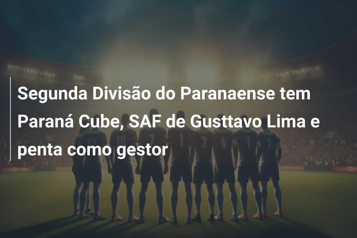 Segunda Divisão do Paranaense tem Paraná Cube, SAF de Gusttavo Lima e penta como gestor