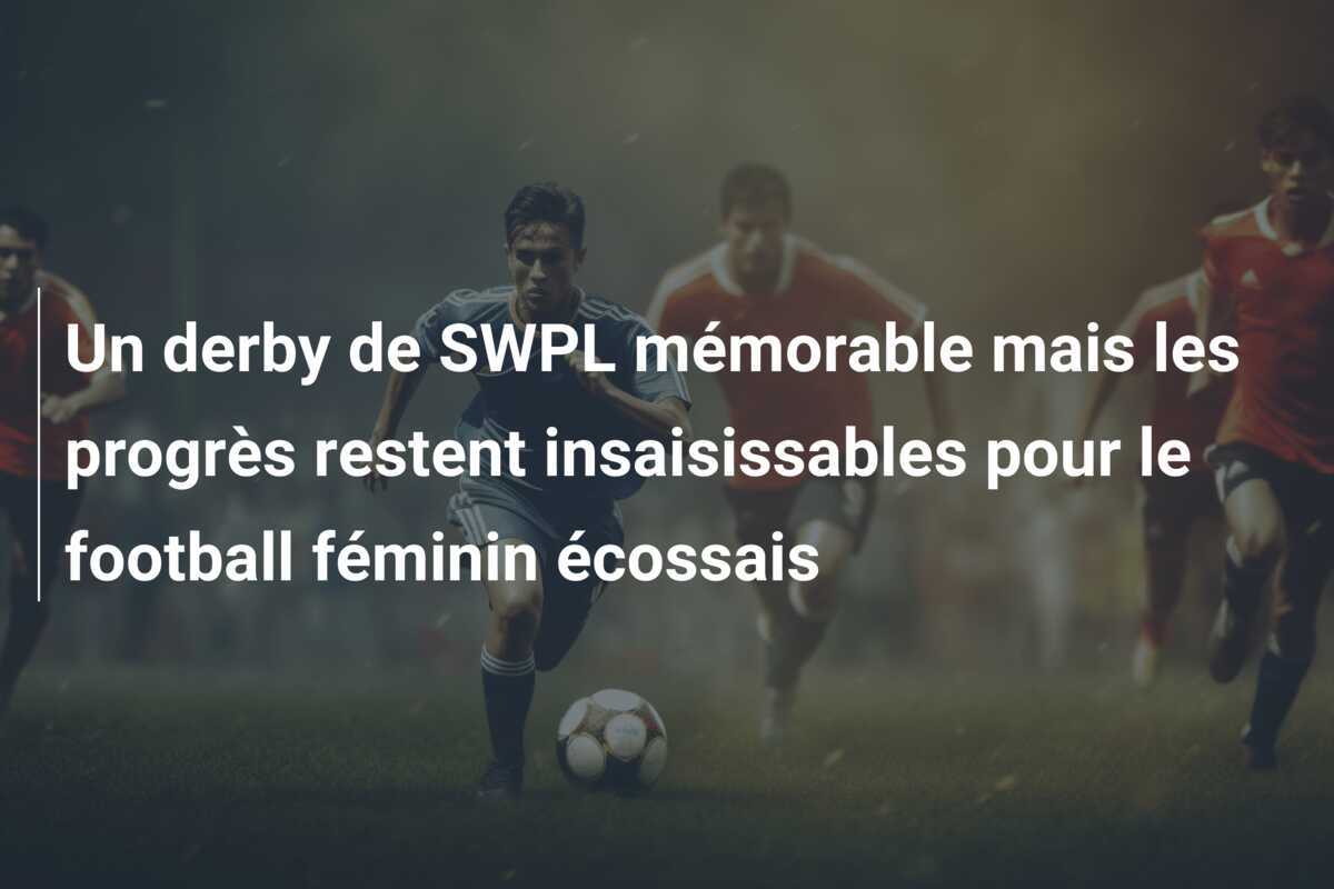 Un derby de SWPL mémorable mais les progrès restent insaisissables pour le football féminin écossais