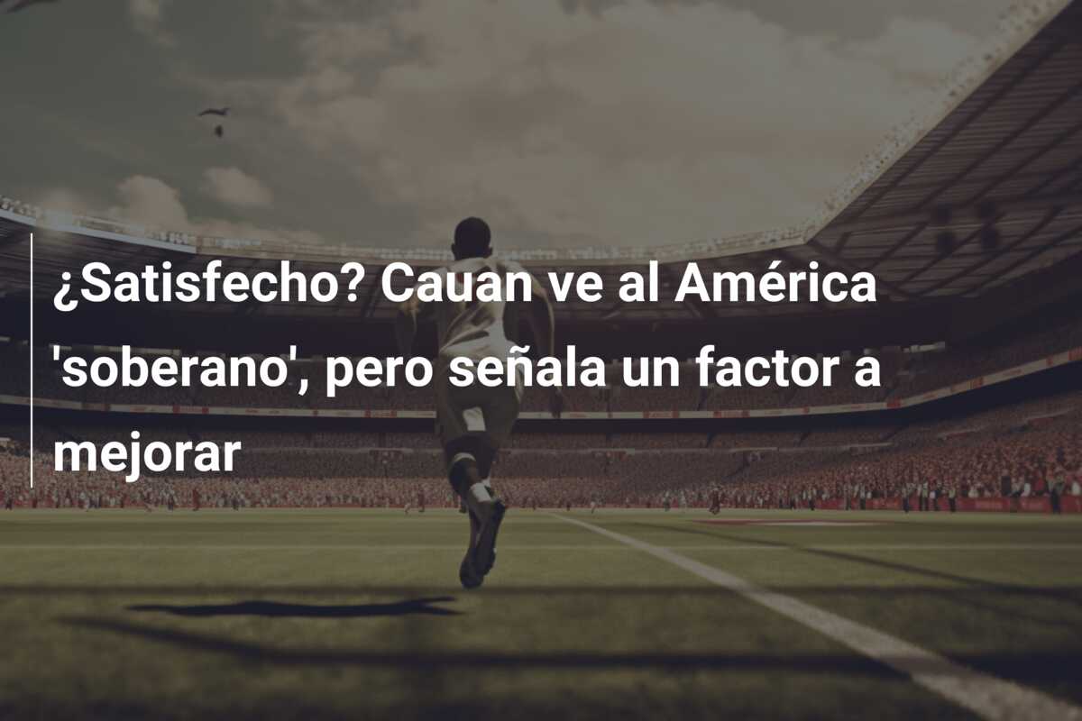 ¿Satisfecho? Cauan ve al América ‘soberano’, pero señala un factor a mejorar