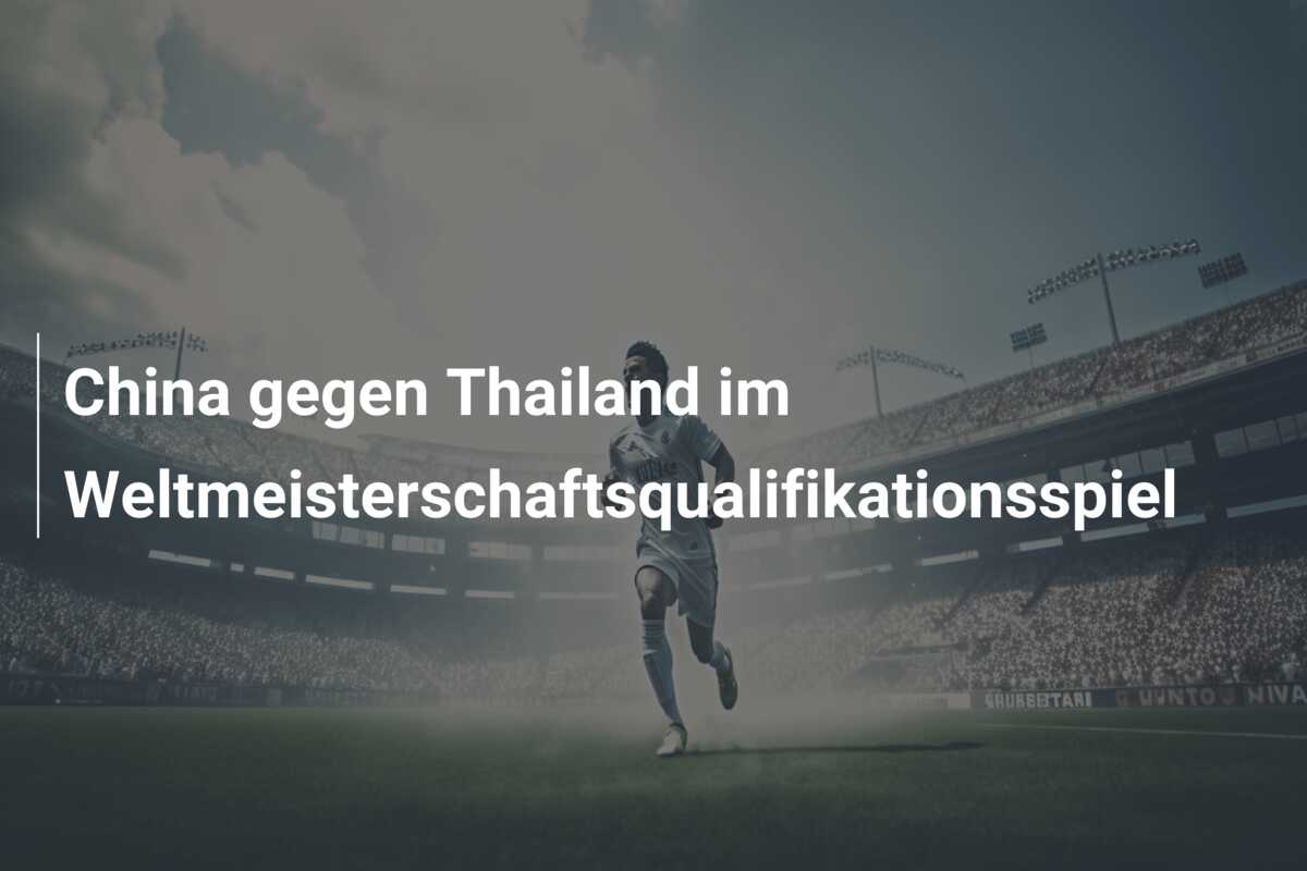 China gegen Thailand im Weltmeisterschaftsqualifikationsspiel
