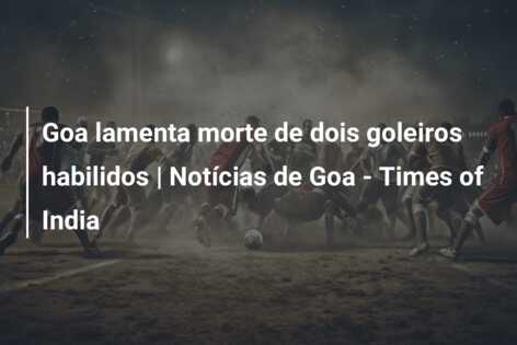 Goa lamenta morte de dois goleiros habilidos | Notícias de Goa – Times of India