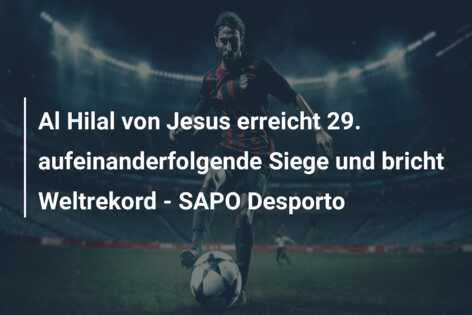 Al Hilal von Jesus erreicht 29. aufeinanderfolgende Siege und bricht Weltrekord – SAPO Desporto