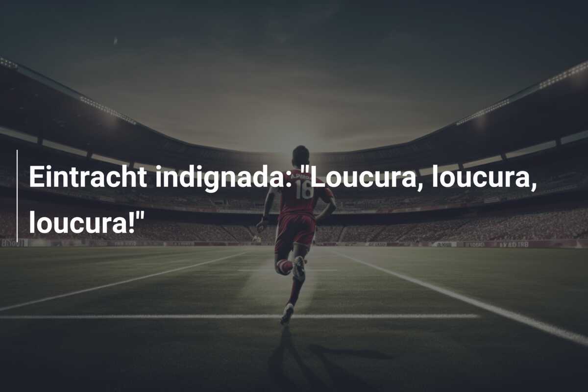 Eintracht indignada: "Loucura, loucura, loucura!"