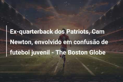 Ex-quarterback dos Patriots, Cam Newton, envolvido em confusão de futebol juvenil – The Boston Globe