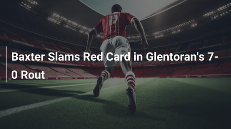 Baxter Slams Red Card in Glentoran's 7-0 Rout