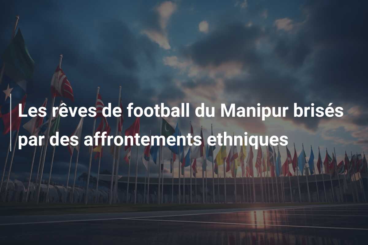 Les rêves de football du Manipur brisés par des affrontements ethniques