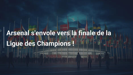 Arsenal s'envole vers la finale de la Ligue des Champions !