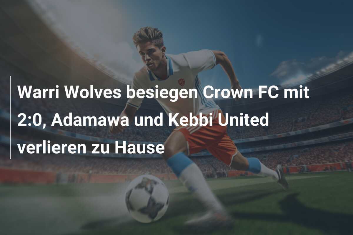 Warri Wolves besiegen Crown FC mit 2:0, Adamawa und Kebbi United verlieren zu Hause