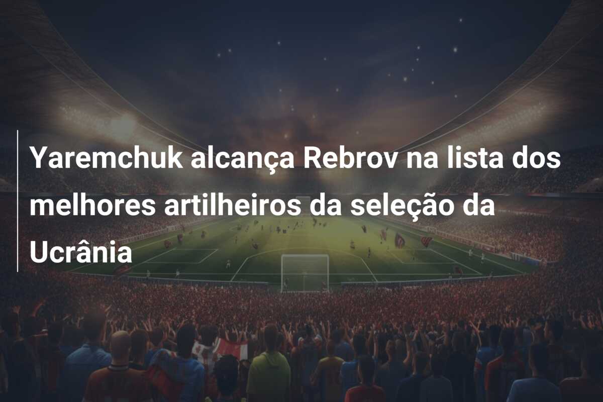 Yaremchuk alcança Rebrov na lista dos melhores artilheiros da seleção da Ucrânia