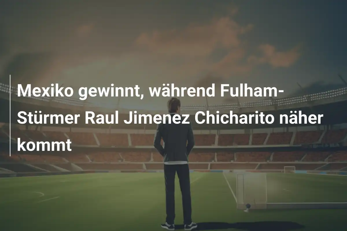 Mexiko gewinnt, während Fulham-Stürmer Raul Jimenez Chicharito näher kommt