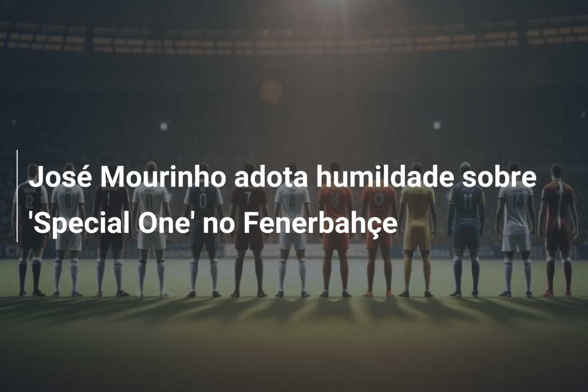 José Mourinho adota humildade sobre ‘Special One’ no Fenerbahçe