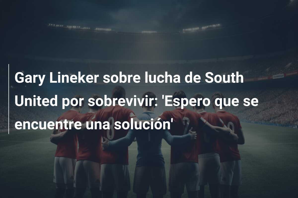 Gary Lineker sobre lucha de South United por sobrevivir: ‘Espero que se encuentre una solución’