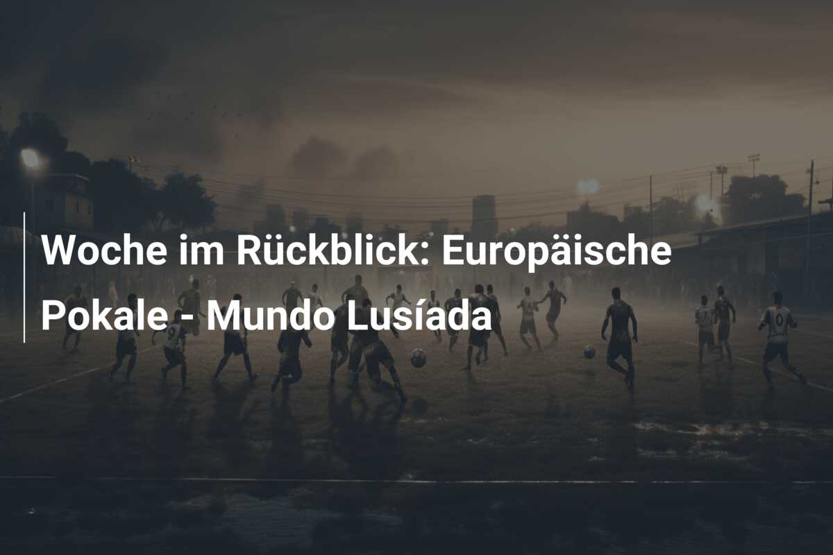 Woche im Rückblick: Europäische Pokale – Mundo Lusíada
