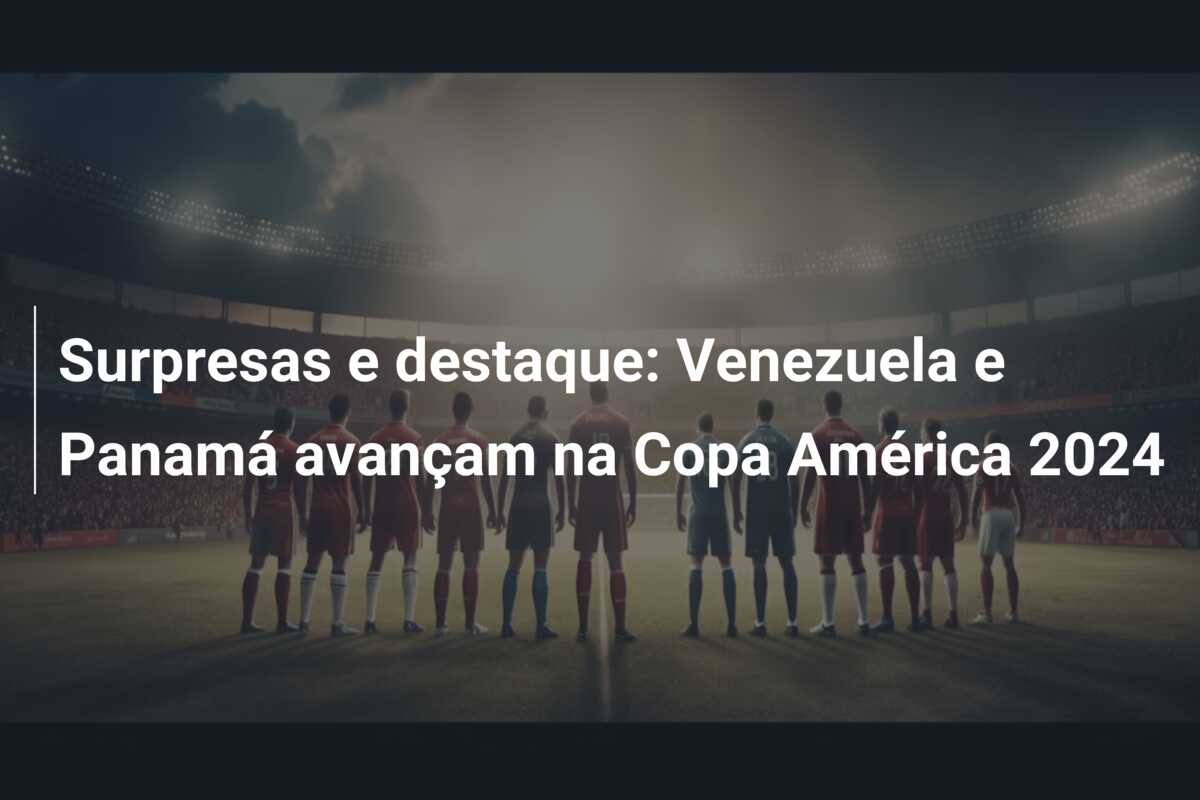 Surpresas e destaque: Venezuela e Panamá avançam na Copa América 2024
