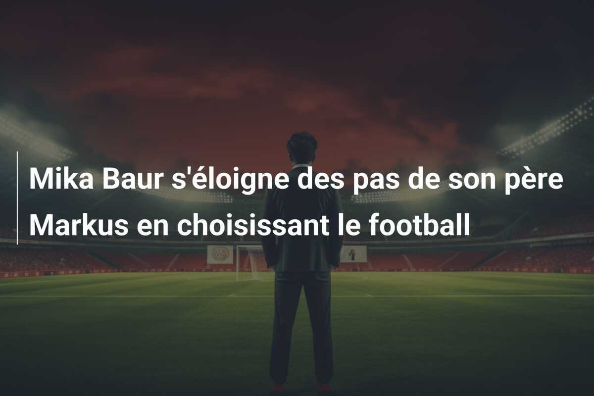 Mika Baur s'éloigne des pas de son père Markus en choisissant le football