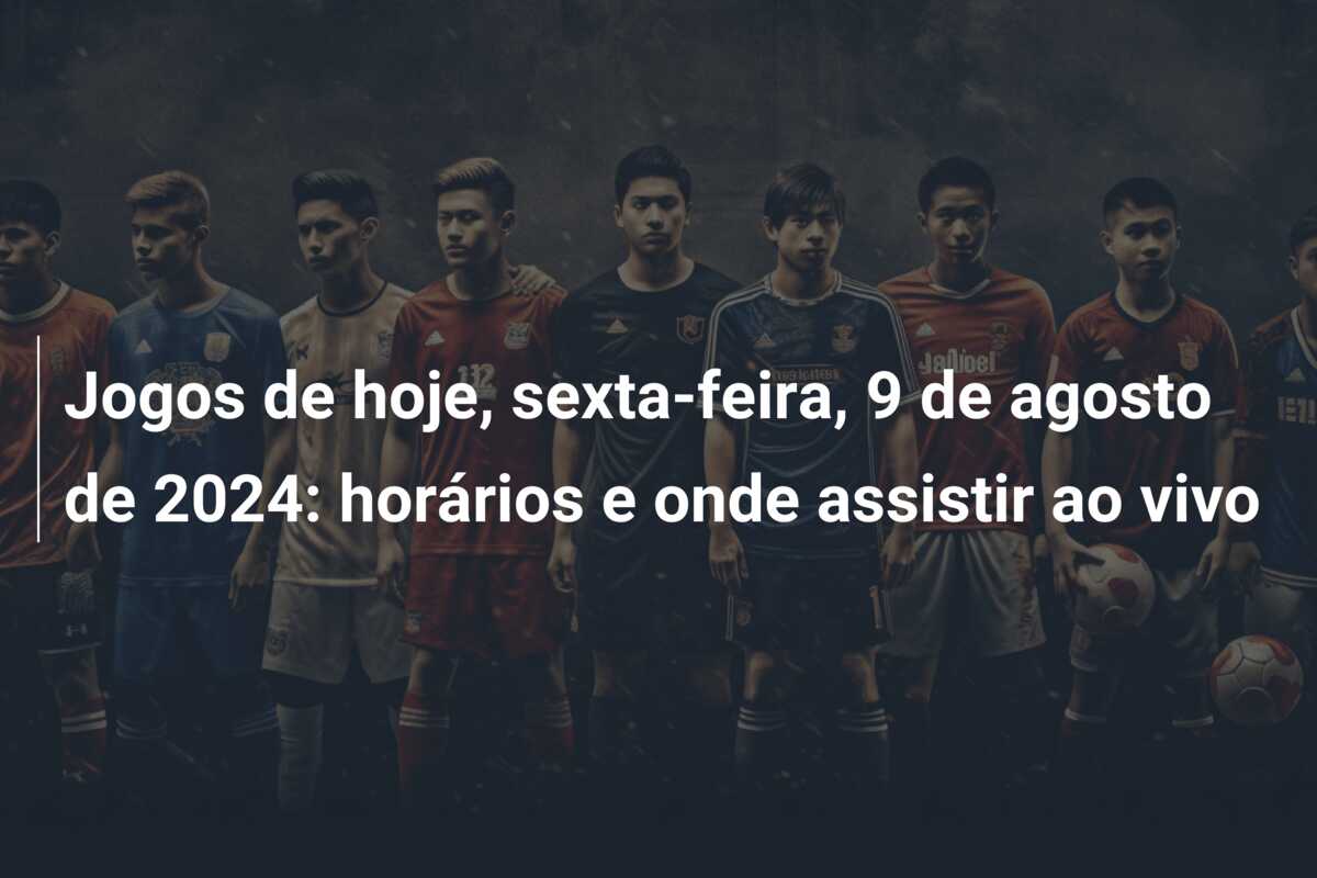 Jogos de hoje, sexta-feira, 9 de agosto de 2024: horários e onde assistir ao vivo