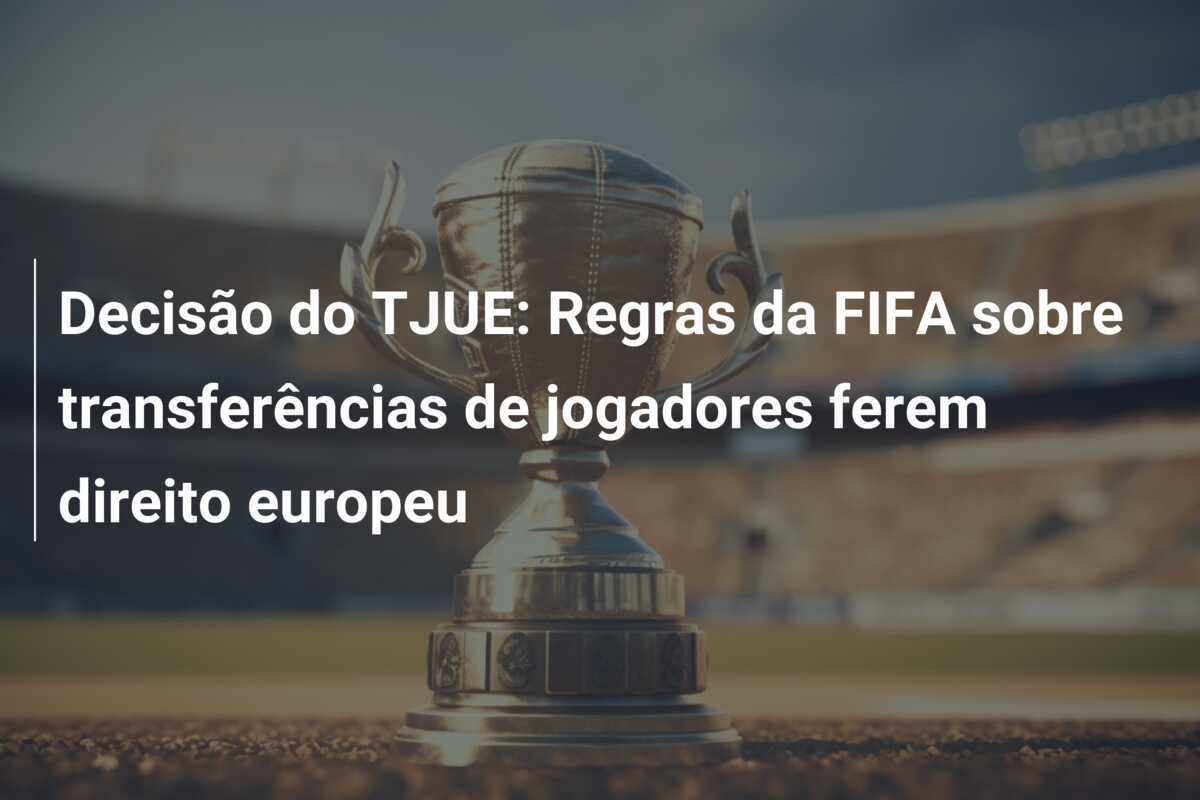 Decisão do TJUE: Regras da FIFA sobre transferências de jogadores ferem direito europeu