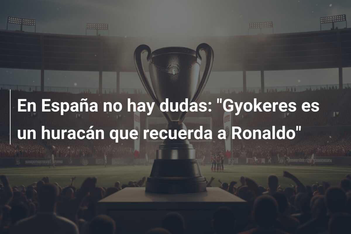 En España no hay dudas: "Gyokeres es un huracán que recuerda a Ronaldo"
