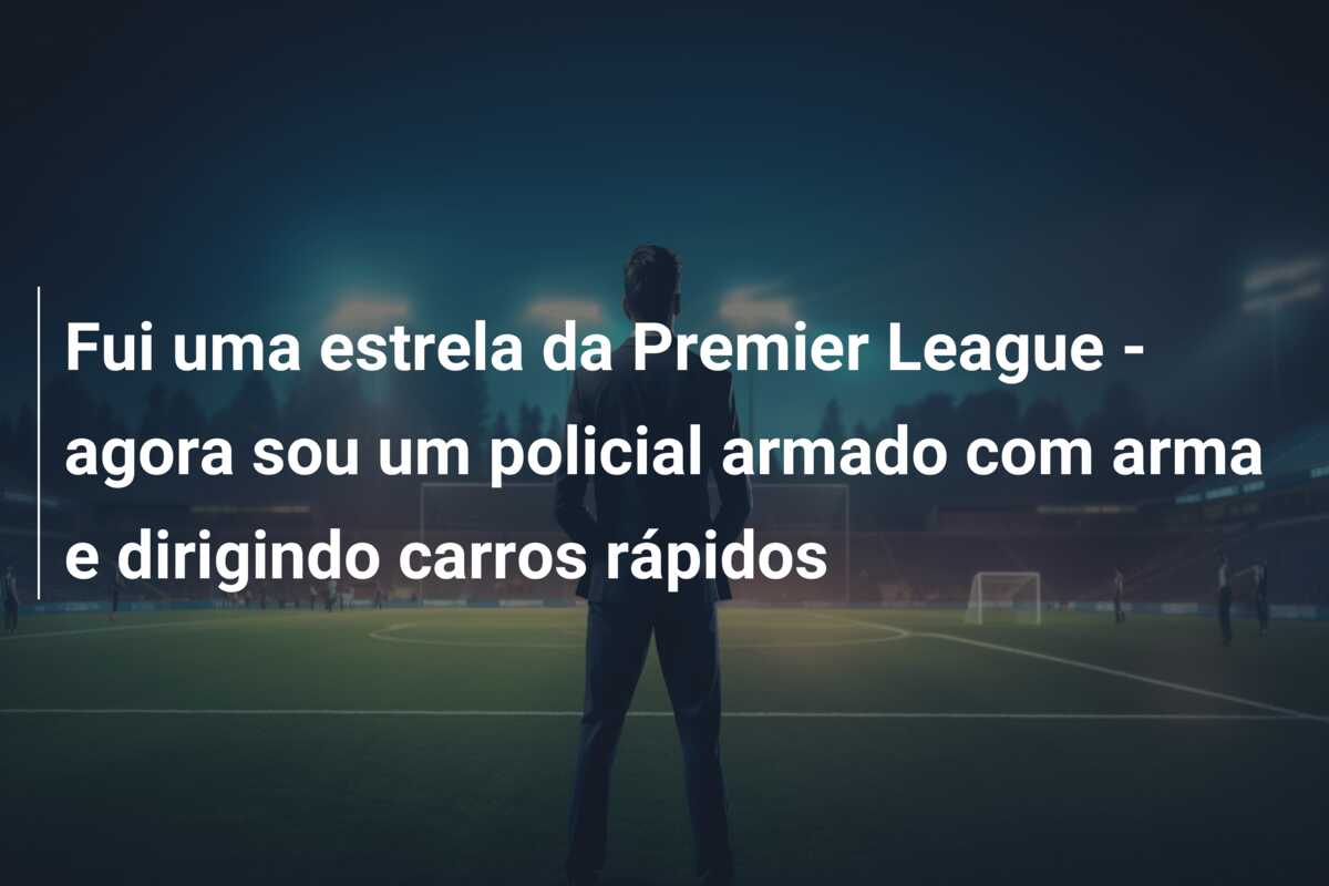 Fui uma estrela da Premier League – agora sou um policial armado com arma e dirigindo carros rápidos