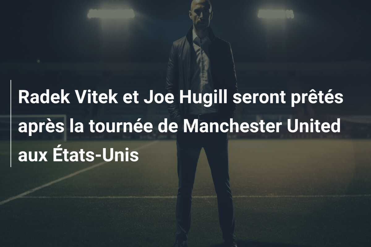 Radek Vitek et Joe Hugill seront prêtés après la tournée de Manchester United aux États-Unis