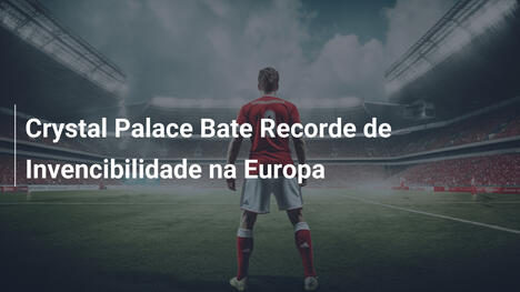 Crystal Palace Bate Recorde de Invencibilidade na Europa