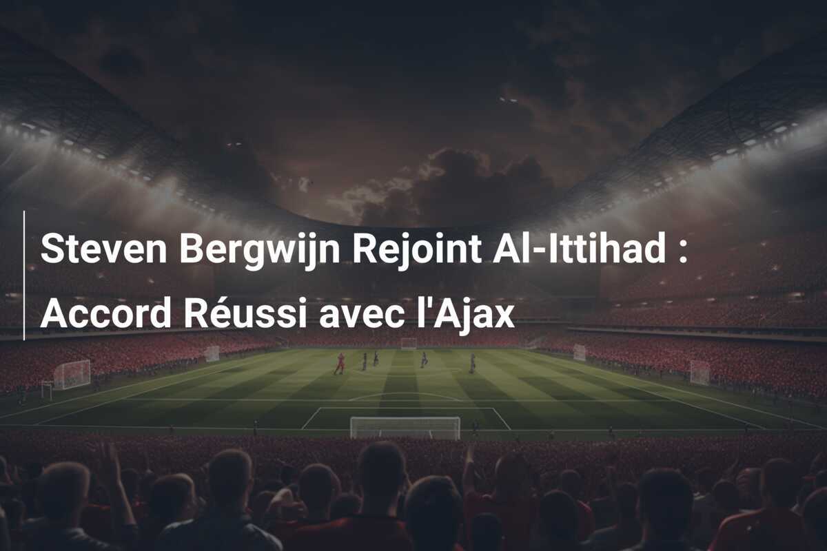 Steven Bergwijn Rejoint Al-Ittihad : Accord Réussi avec l’Ajax