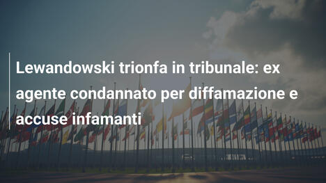 Lewandowski trionfa in tribunale: ex agente condannato per diffamazione e accuse infamanti