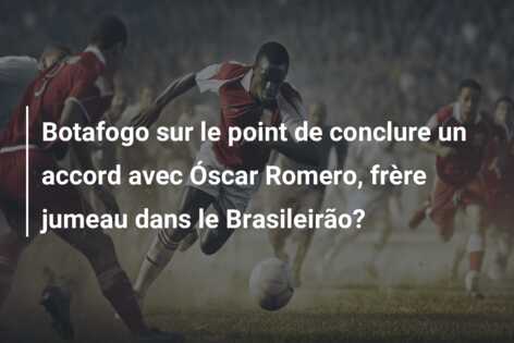 Botafogo sur le point de conclure un accord avec Óscar Romero, frère jumeau dans le Brasileirão?