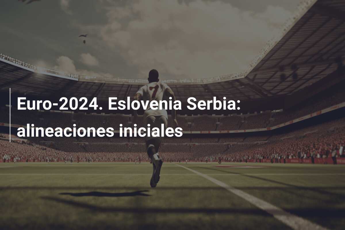 Euro-2024. Eslovenia Serbia: alineaciones iniciales