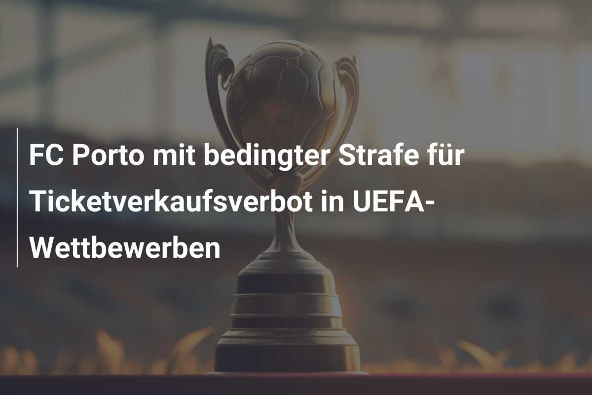 FC Porto mit bedingter Strafe für Ticketverkaufsverbot in UEFA-Wettbewerben