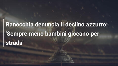 Ranocchia denuncia il declino azzurro: 'Sempre meno bambini giocano per strada'